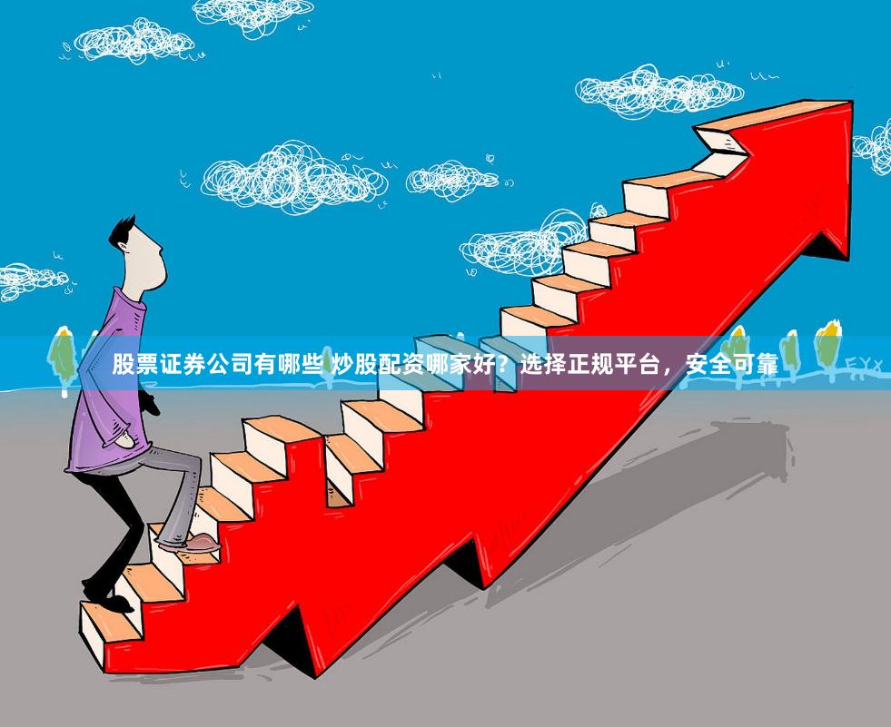 股票证券公司有哪些 炒股配资哪家好？选择正规平台，安全可靠
