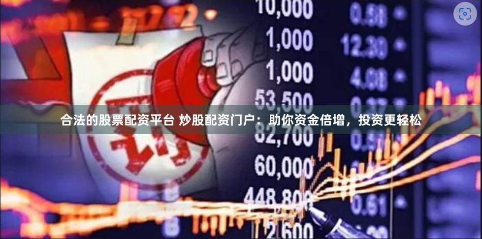 合法的股票配资平台 炒股配资门户：助你资金倍增，投资更轻松