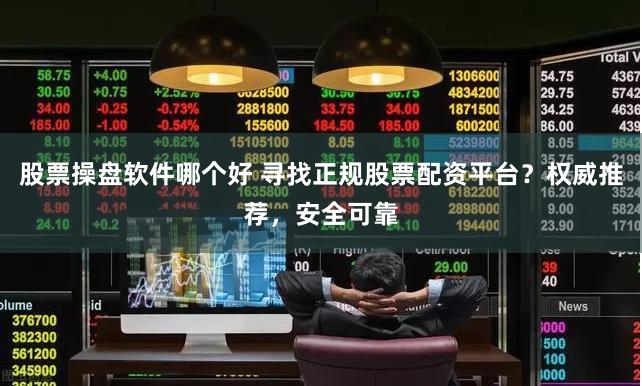 股票操盘软件哪个好 寻找正规股票配资平台？权威推荐，安全可靠
