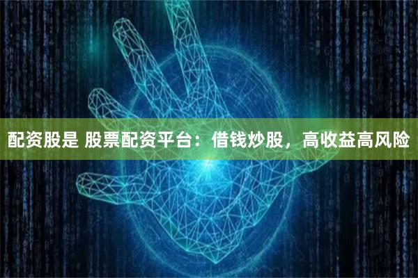 配资股是 股票配资平台：借钱炒股，高收益高风险