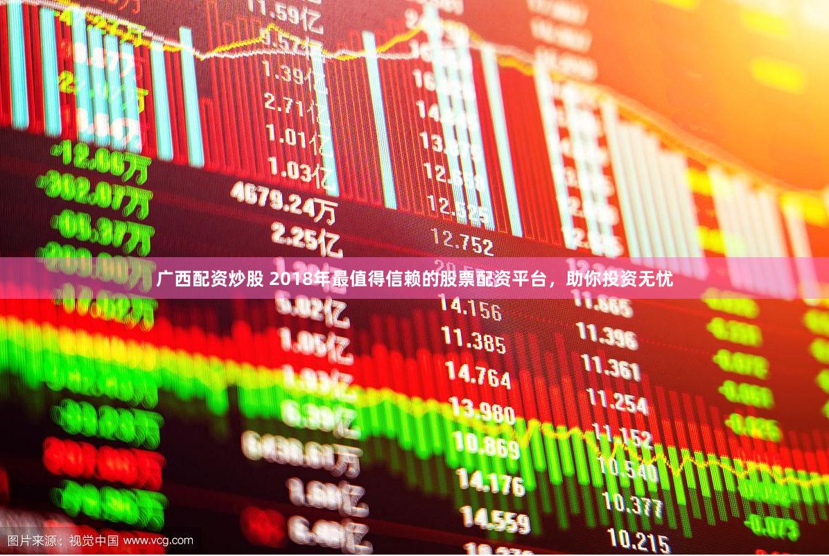 广西配资炒股 2018年最值得信赖的股票配资平台，助你投资无忧