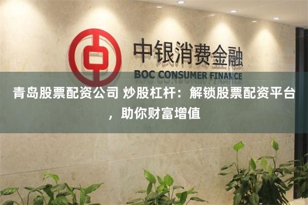 青岛股票配资公司 炒股杠杆：解锁股票配资平台，助你财富增值