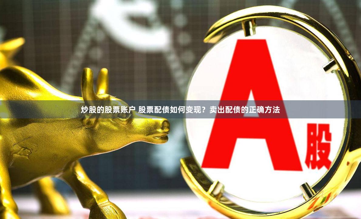 炒股的股票账户 股票配债如何变现？卖出配债的正确方法