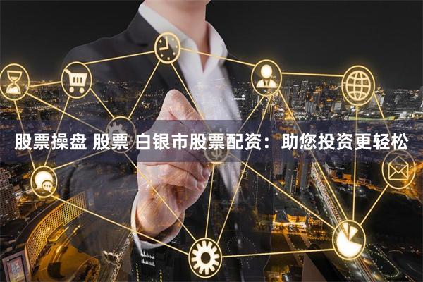 股票操盘 股票 白银市股票配资：助您投资更轻松