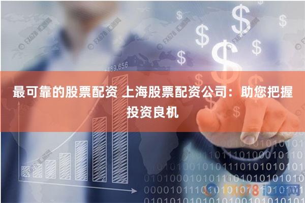 最可靠的股票配资 上海股票配资公司：助您把握投资良机