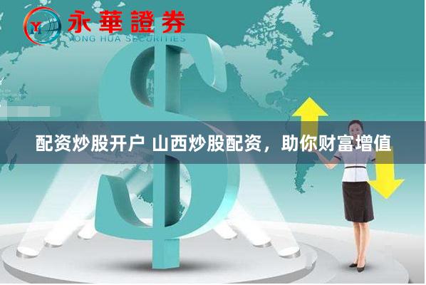 配资炒股开户 山西炒股配资，助你财富增值