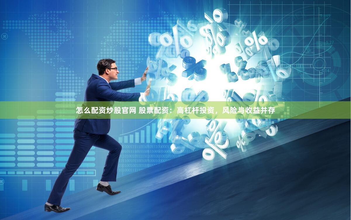 怎么配资炒股官网 股票配资：高杠杆投资，风险与收益并存
