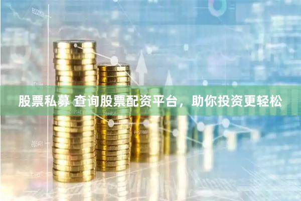 股票私募 查询股票配资平台，助你投资更轻松