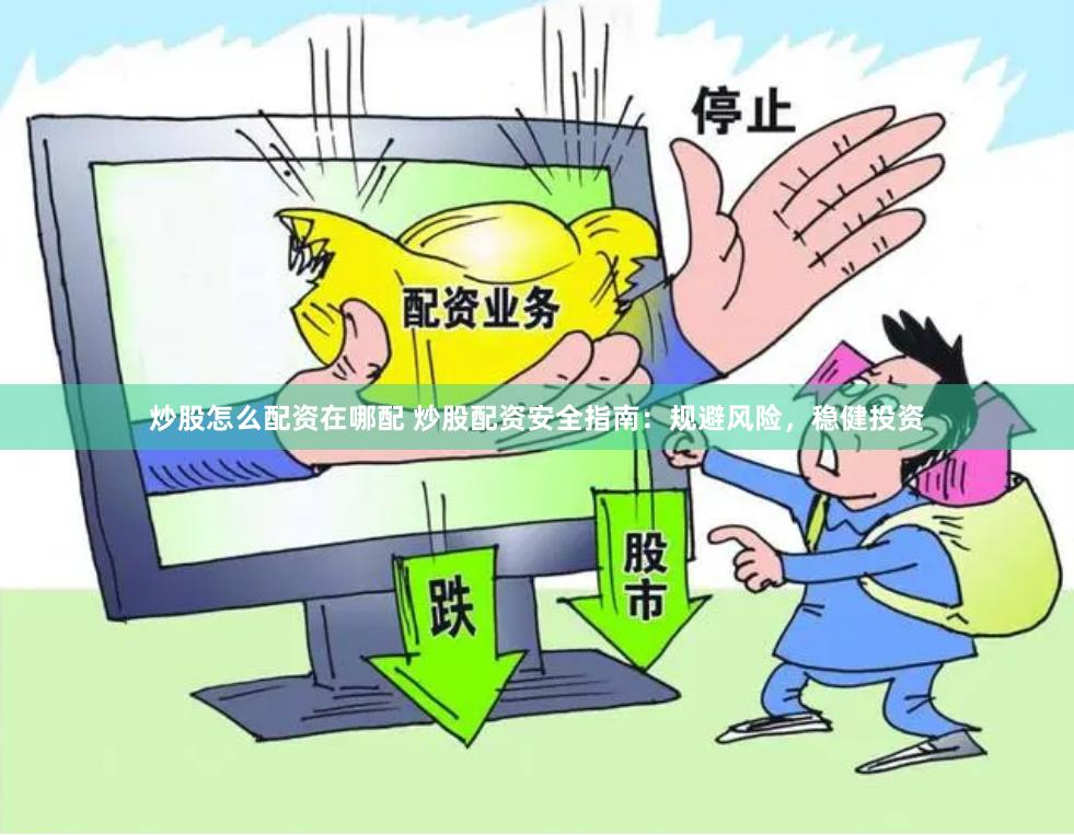 炒股怎么配资在哪配 炒股配资安全指南：规避风险，稳健投资