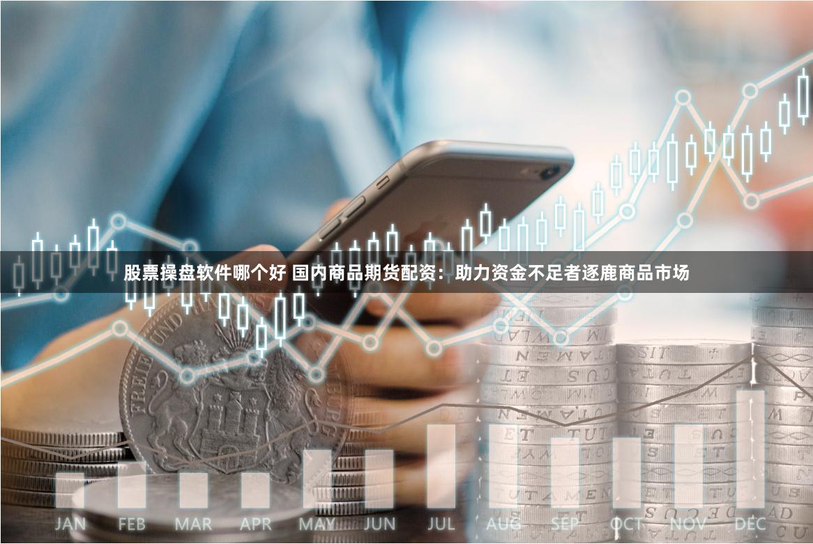 股票操盘软件哪个好 国内商品期货配资：助力资金不足者逐鹿商品市场