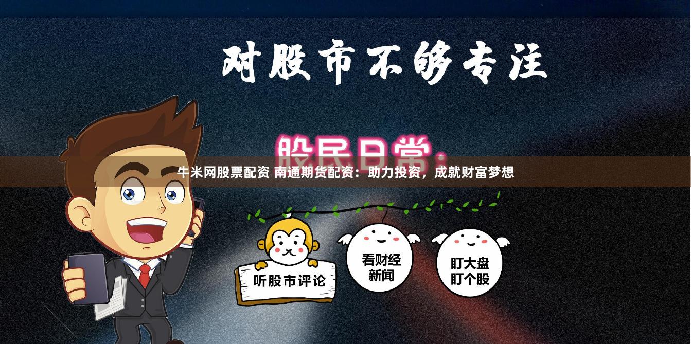 牛米网股票配资 南通期货配资：助力投资，成就财富梦想