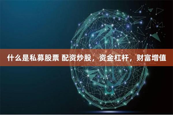 什么是私募股票 配资炒股，资金杠杆，财富增值