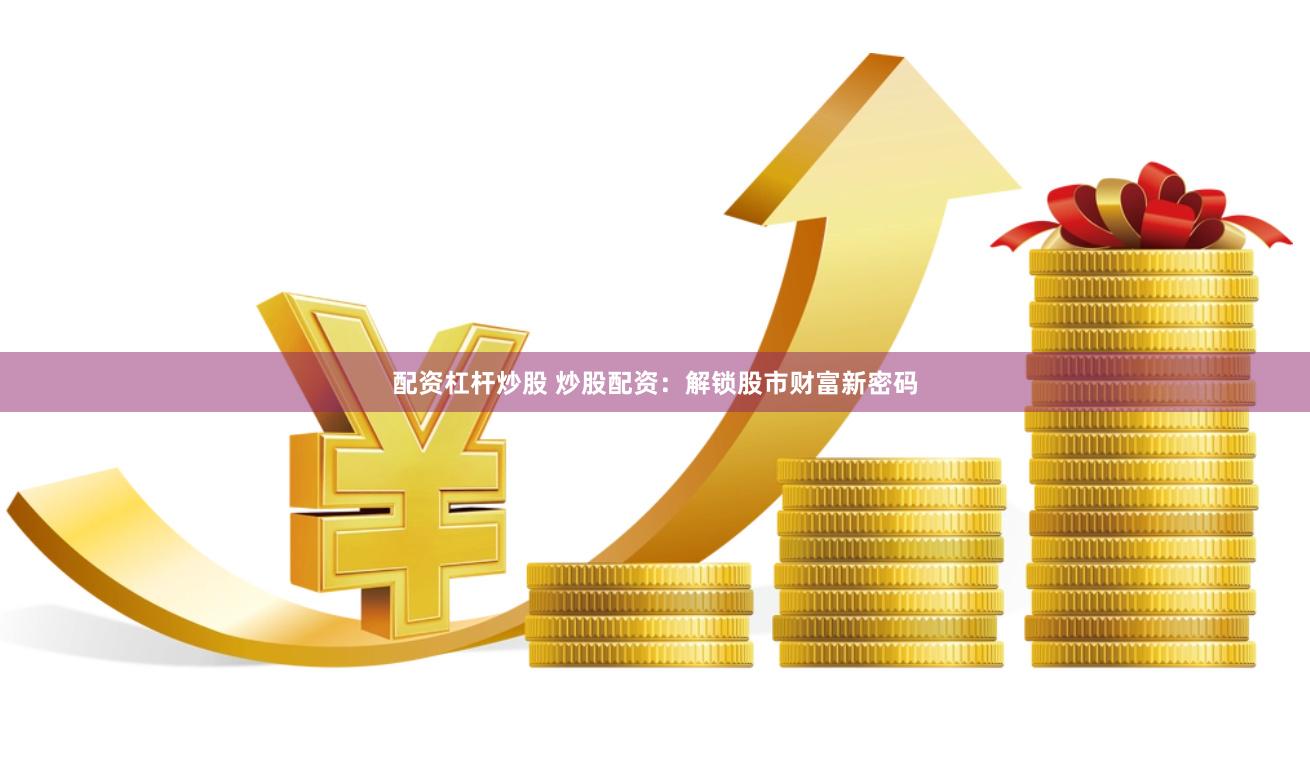 配资杠杆炒股 炒股配资：解锁股市财富新密码