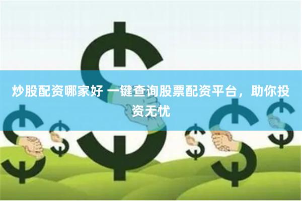 炒股配资哪家好 一键查询股票配资平台，助你投资无忧
