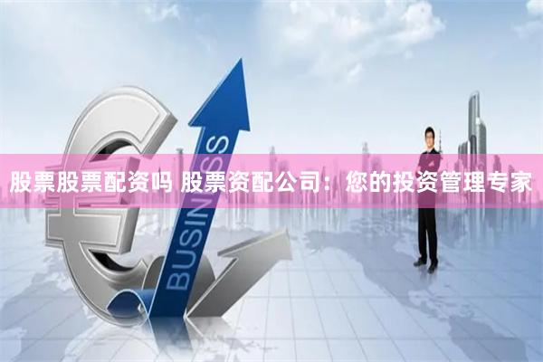 股票股票配资吗 股票资配公司：您的投资管理专家