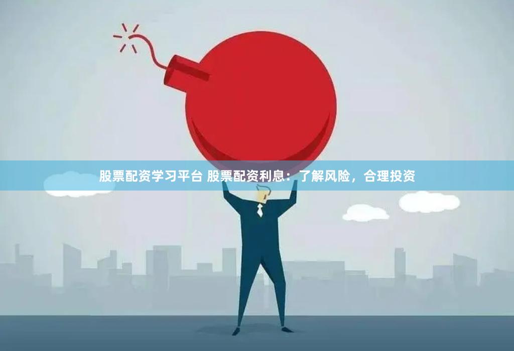 股票配资学习平台 股票配资利息：了解风险，合理投资
