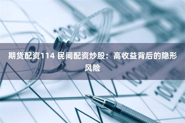 期货配资114 民间配资炒股：高收益背后的隐形风险