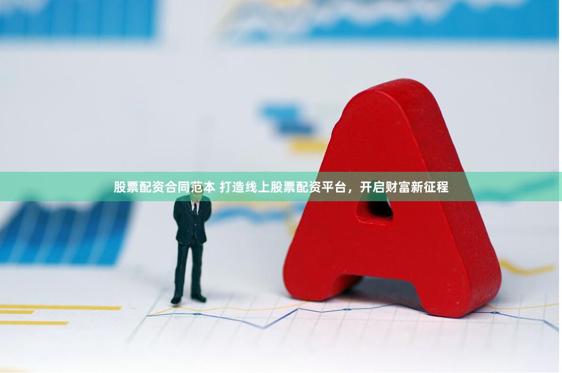 股票配资合同范本 打造线上股票配资平台，开启财富新征程