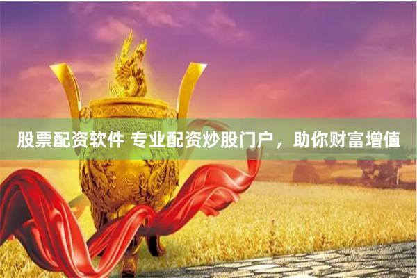 股票配资软件 专业配资炒股门户，助你财富增值