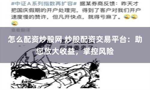 怎么配资炒股网 炒股配资交易平台：助您放大收益，掌控风险