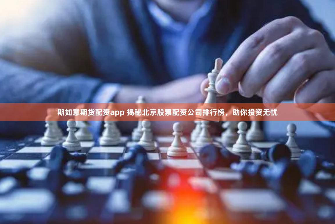 期如意期货配资app 揭秘北京股票配资公司排行榜，助你投资无忧