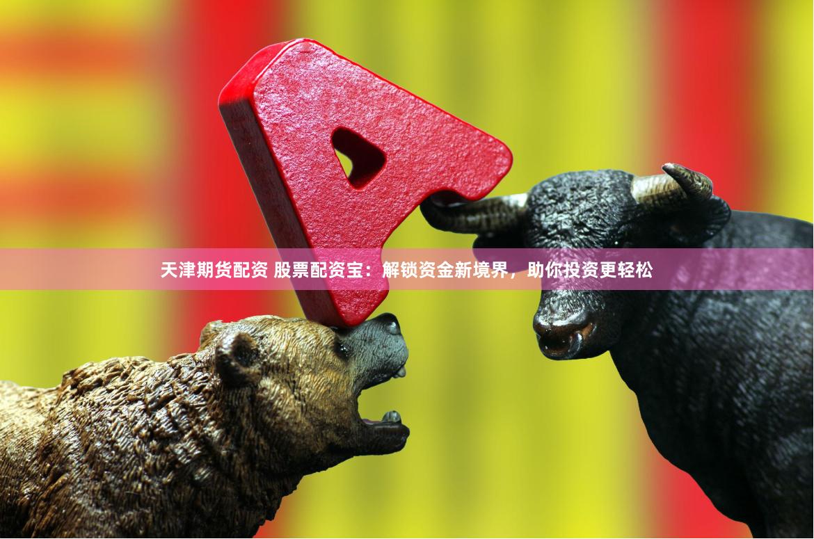 天津期货配资 股票配资宝：解锁资金新境界，助你投资更轻松
