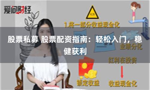 股票私募 股票配资指南：轻松入门，稳健获利