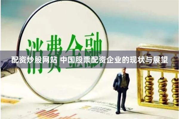 配资炒股网站 中国股票配资企业的现状与展望
