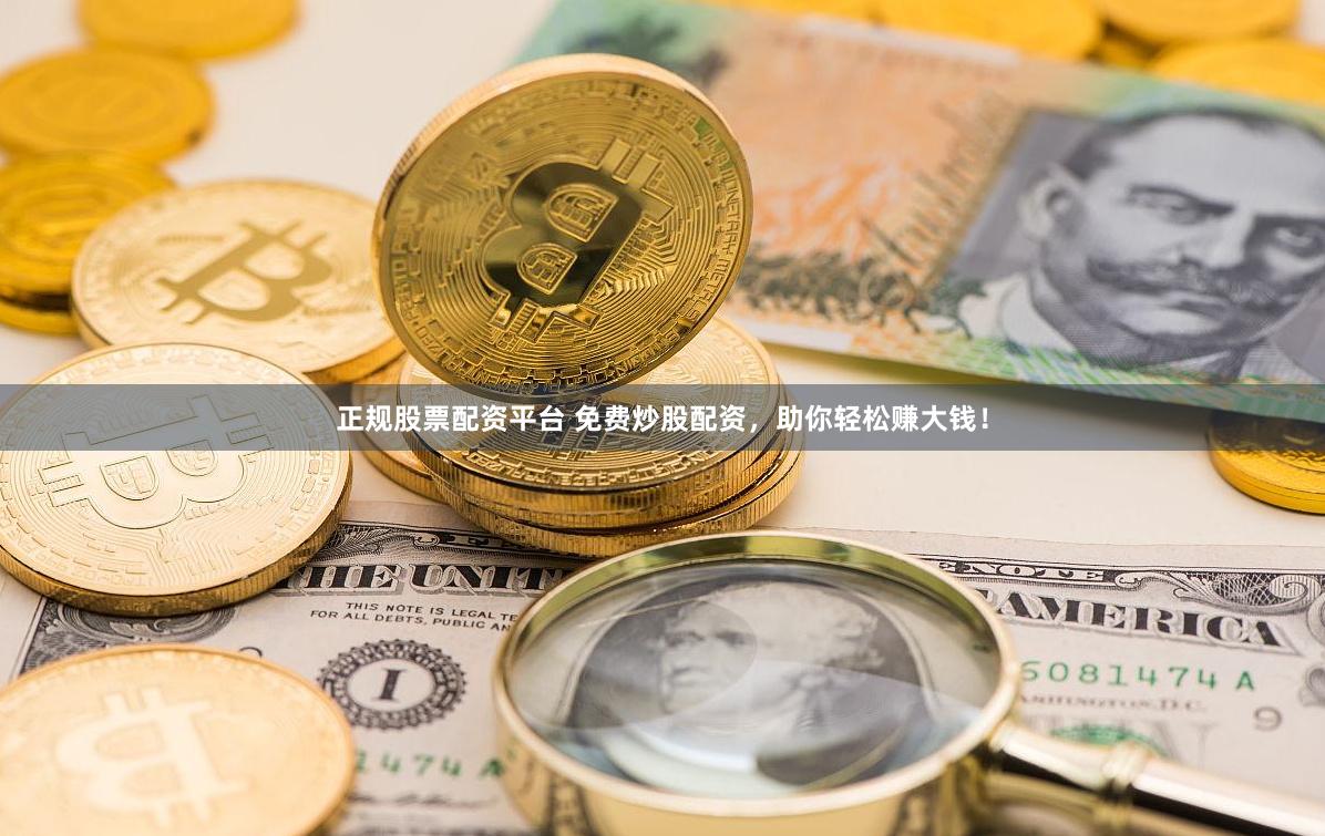 正规股票配资平台 免费炒股配资，助你轻松赚大钱！