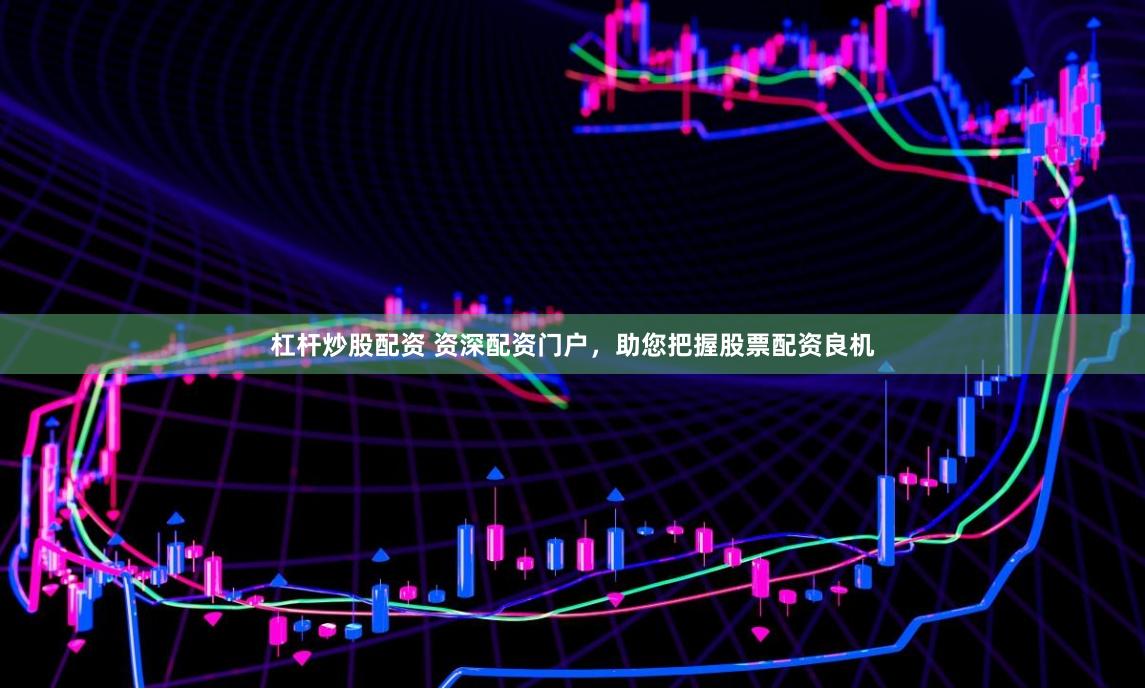 杠杆炒股配资 资深配资门户，助您把握股票配资良机