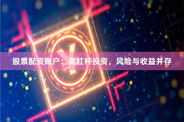 股票配资账户：高杠杆投资，风险与收益并存