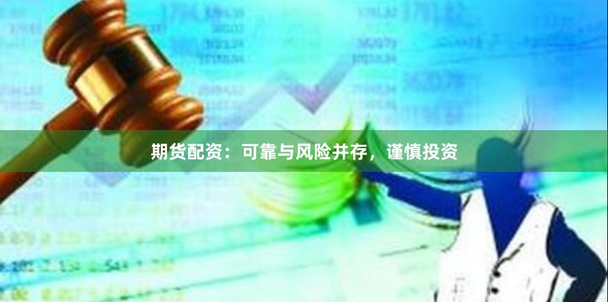 期货配资：可靠与风险并存，谨慎投资