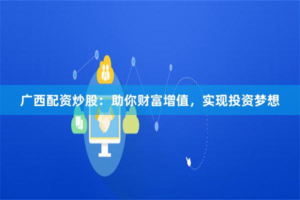 广西配资炒股：助你财富增值，实现投资梦想