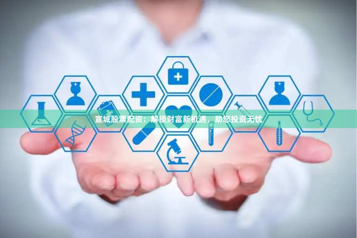 宣城股票配资：解锁财富新机遇，助您投资无忧