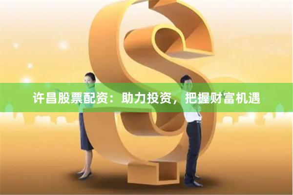 许昌股票配资：助力投资，把握财富机遇
