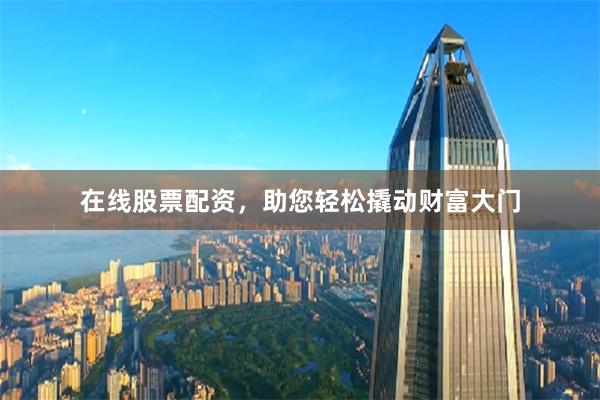 在线股票配资，助您轻松撬动财富大门