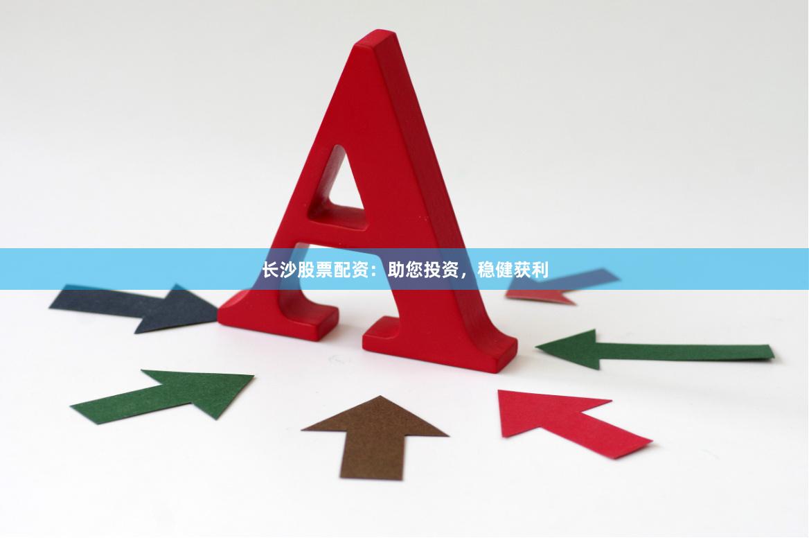 长沙股票配资：助您投资，稳健获利