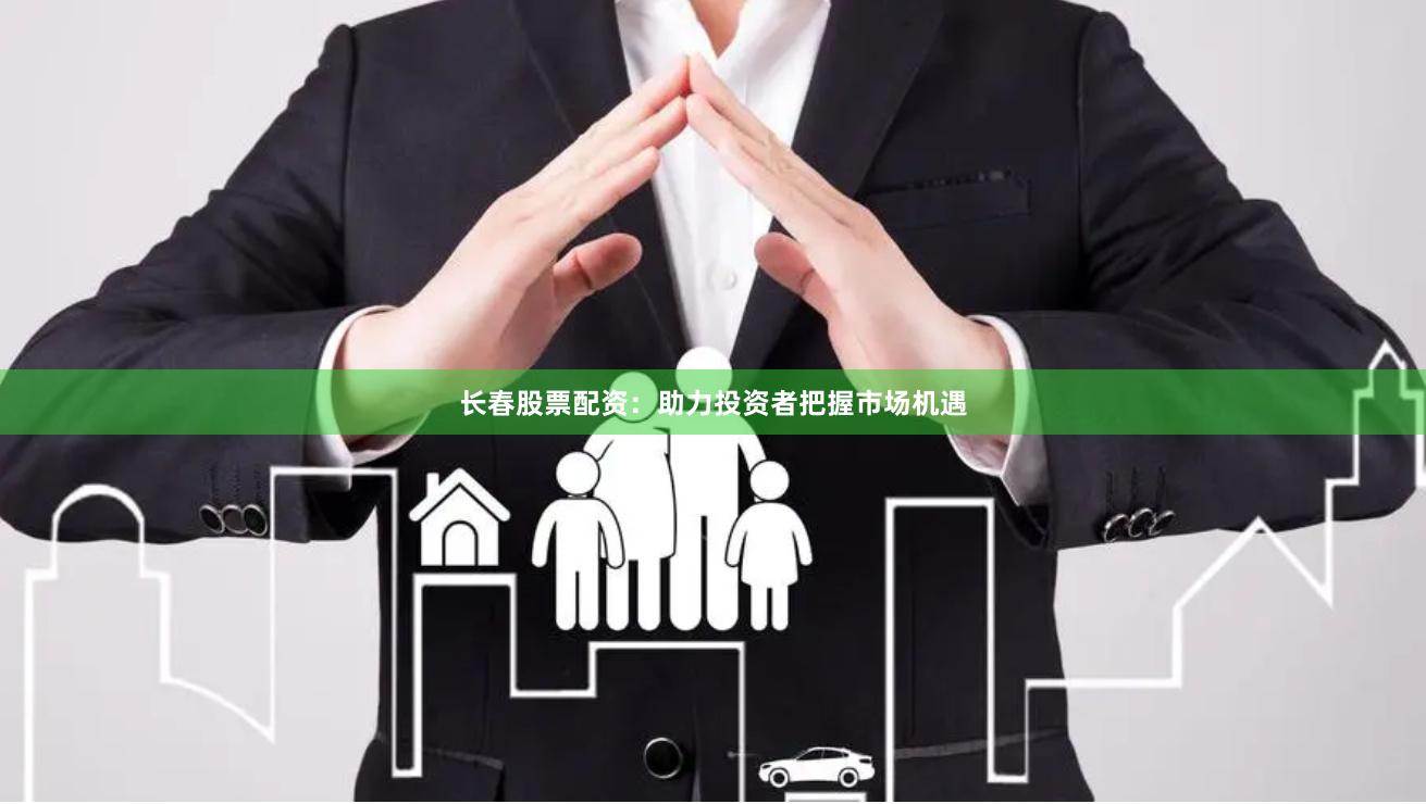 长春股票配资：助力投资者把握市场机遇