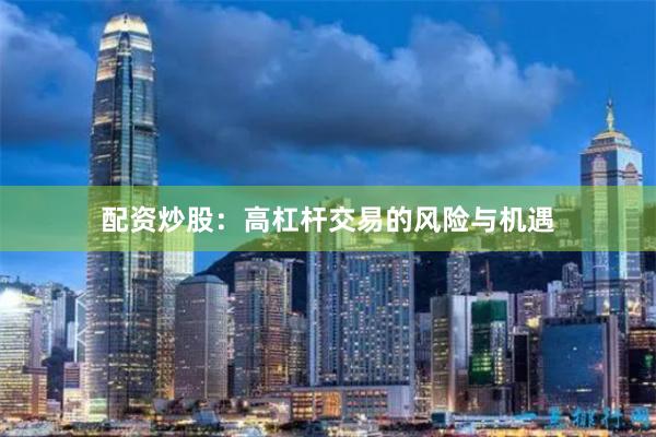 配资炒股：高杠杆交易的风险与机遇