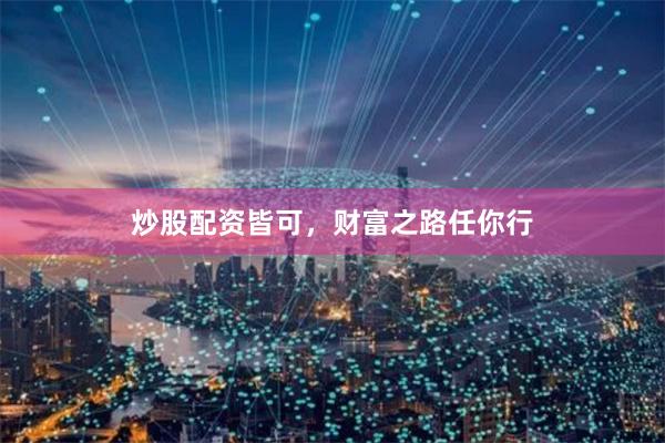 炒股配资皆可，财富之路任你行