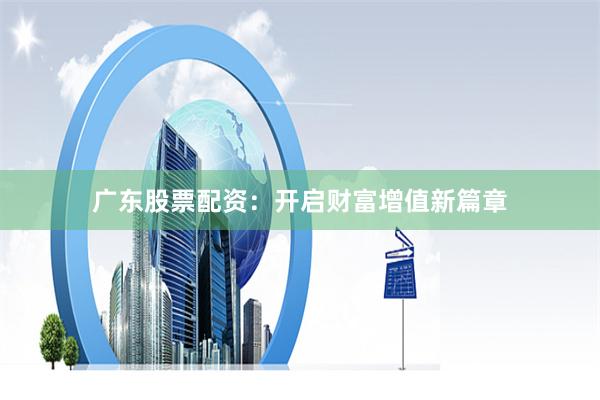 广东股票配资：开启财富增值新篇章