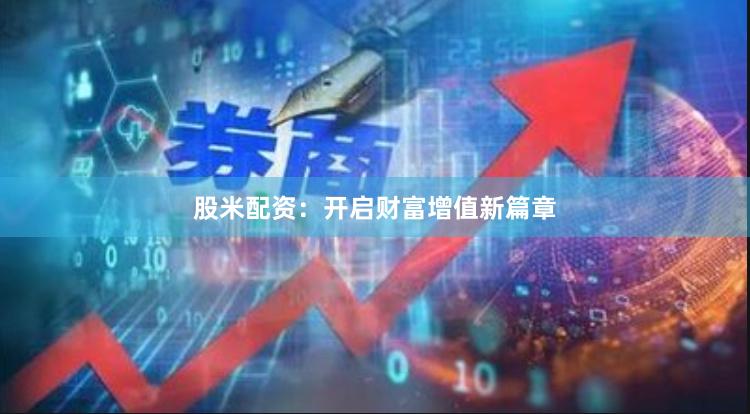 股米配资：开启财富增值新篇章