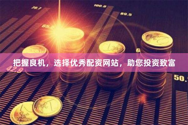 把握良机，选择优秀配资网站，助您投资致富