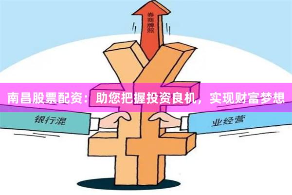 南昌股票配资：助您把握投资良机，实现财富梦想