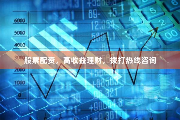 股票配资，高收益理财，拨打热线咨询