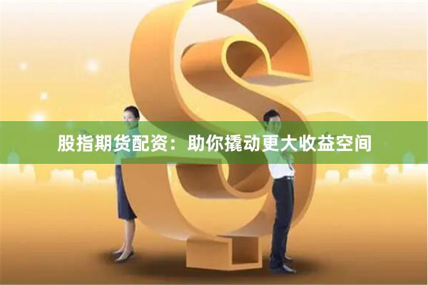 股指期货配资：助你撬动更大收益空间