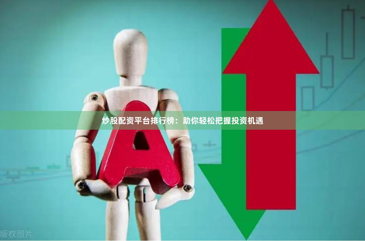炒股配资平台排行榜：助你轻松把握投资机遇