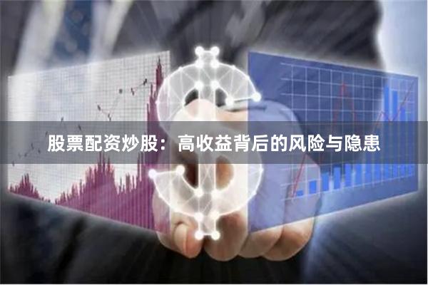 股票配资炒股：高收益背后的风险与隐患