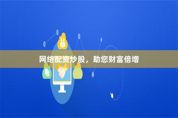 网络配资炒股，助您财富倍增