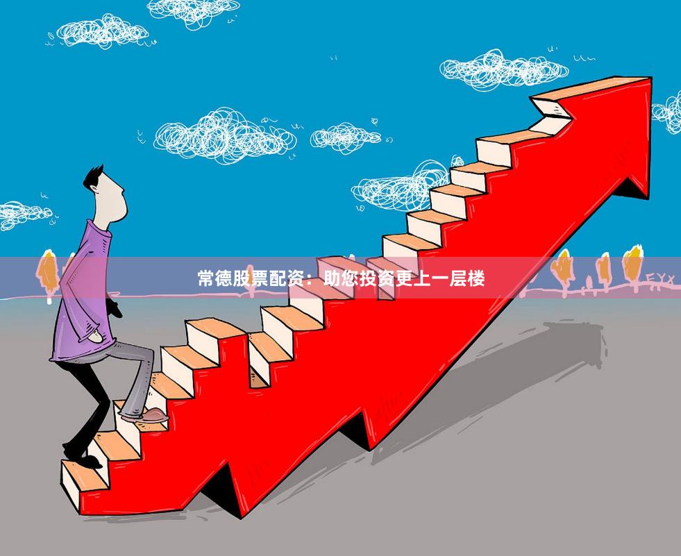 常德股票配资：助您投资更上一层楼